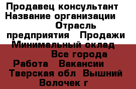 Продавец-консультант › Название организации ­ Nike › Отрасль предприятия ­ Продажи › Минимальный оклад ­ 30 000 - Все города Работа » Вакансии   . Тверская обл.,Вышний Волочек г.